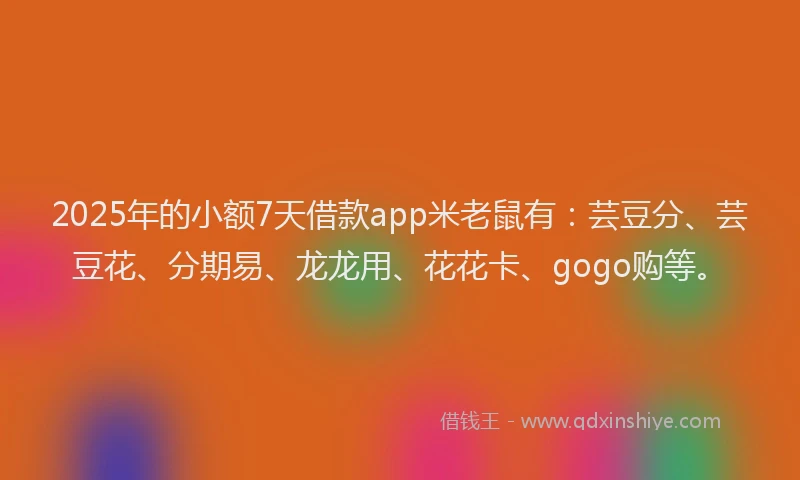 2025年的小额7天借款app米老鼠有：芸豆分、芸豆花、分期易、龙龙用、花花卡、gogo购等。