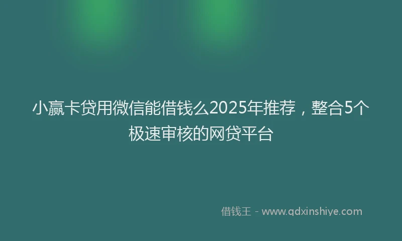 小赢卡贷用微信能借钱么2025年推荐，整合5个极速审核的网贷平台