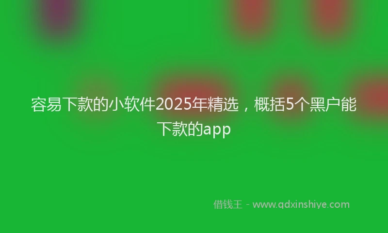 容易下款的小软件2025年精选，概括5个黑户能下款的app