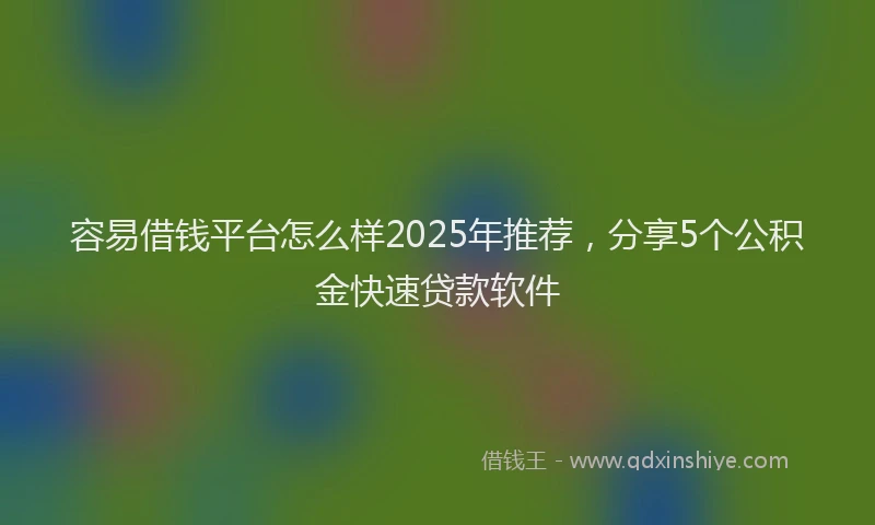容易借钱平台怎么样2025年推荐，分享5个公积金快速贷款软件