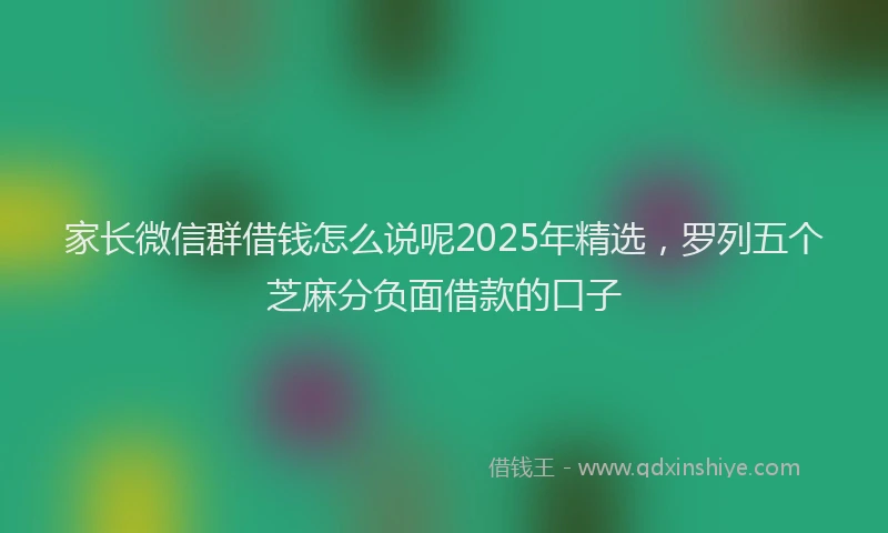 家长微信群借钱怎么说呢2025年精选，罗列五个芝麻分负面借款的口子