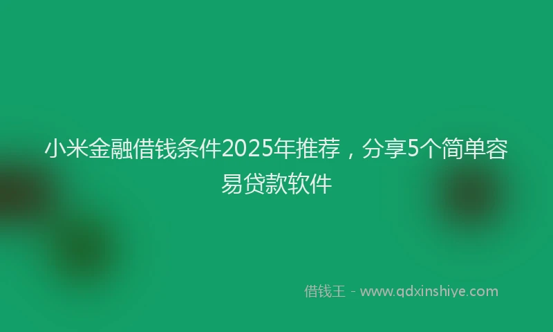 小米金融借钱条件2025年推荐，分享5个简单容易贷款软件