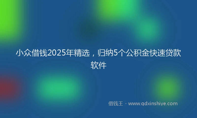 小众借钱2025年精选，归纳5个公积金快速贷款软件