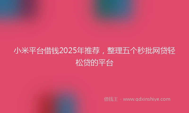 小米平台借钱2025年推荐，整理五个秒批网贷轻松贷的平台