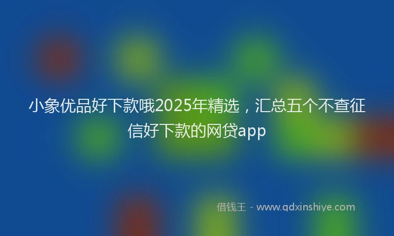 小象优品好下款哦2025年精选，汇总五个不查征信好下款的网贷app