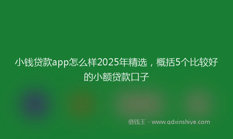 小钱贷款app怎么样2025年精选，概括5个比较好的小额贷款口子