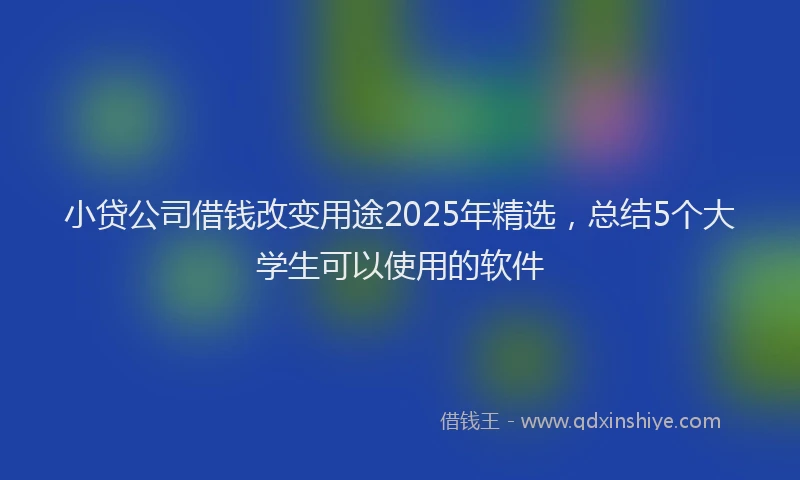 小贷公司借钱改变用途2025年精选，总结5个大学生可以使用的软件