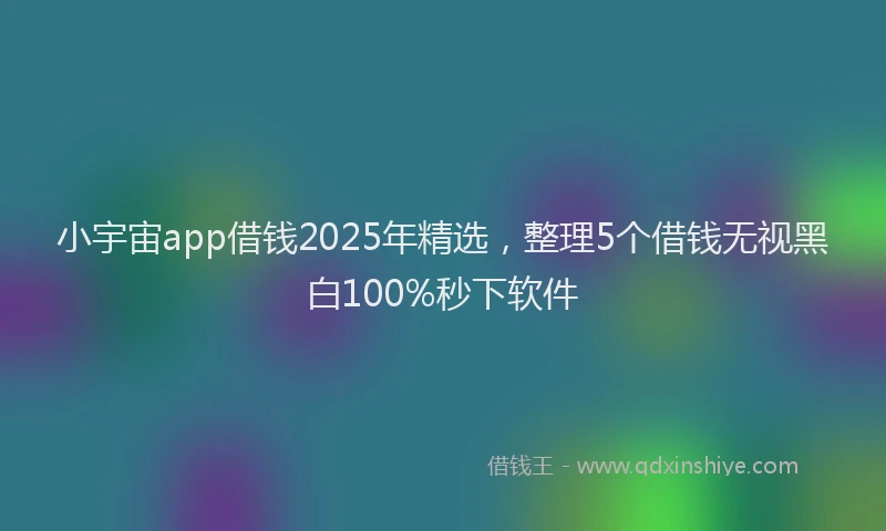 小宇宙app借钱2025年精选，整理5个借钱无视黑白100%秒下软件