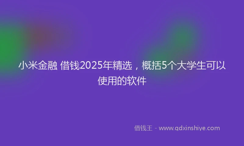 小米金融 借钱2025年精选，概括5个大学生可以使用的软件