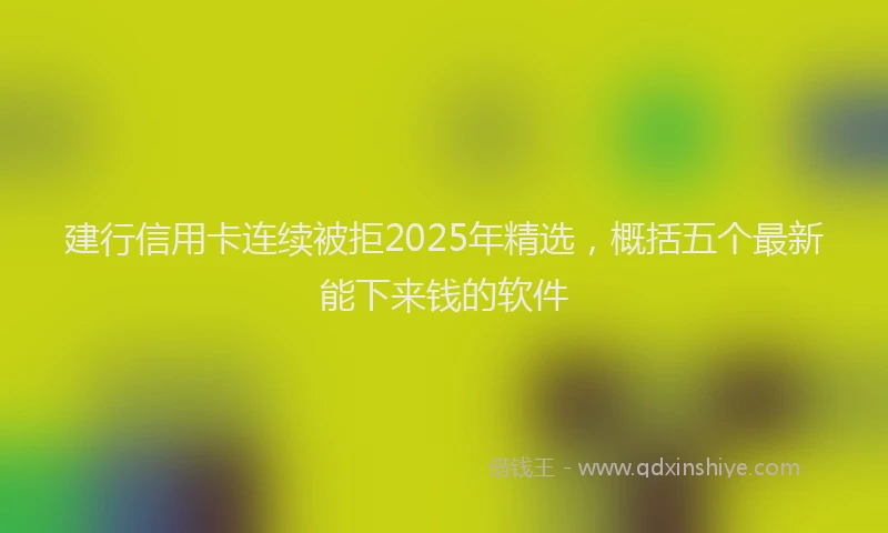 建行信用卡连续被拒2025年精选，概括五个最新能下来钱的软件