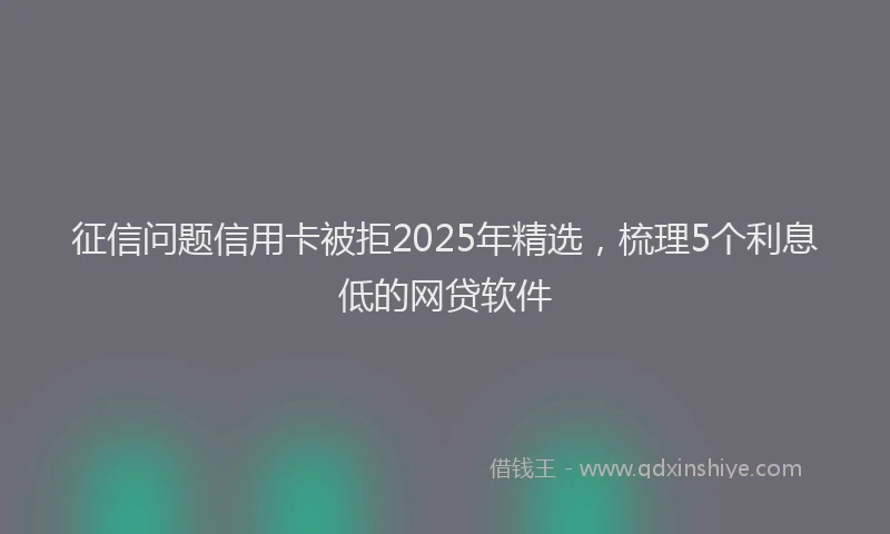 征信问题信用卡被拒2025年精选，梳理5个利息低的网贷软件