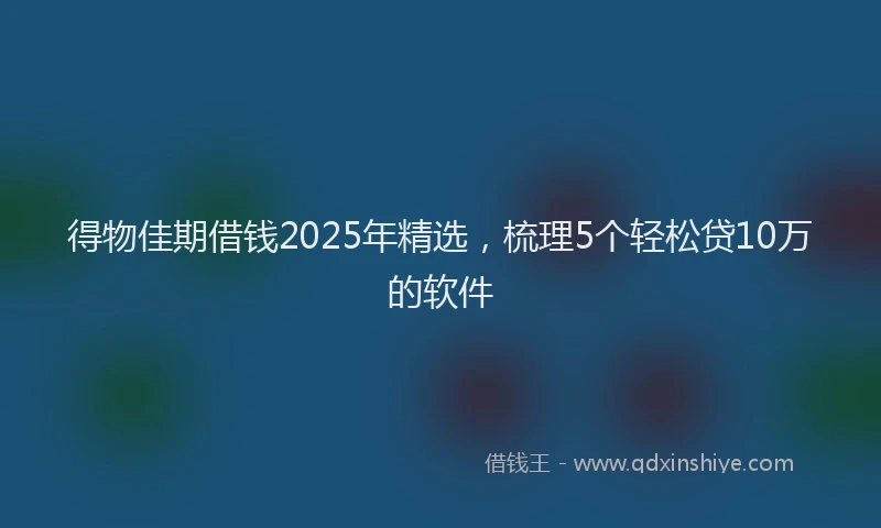 得物佳期借钱2025年精选，梳理5个轻松贷10万的软件