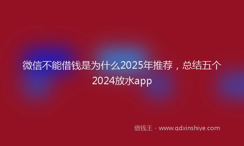 微信不能借钱是为什么2025年推荐，总结五个2024放水app