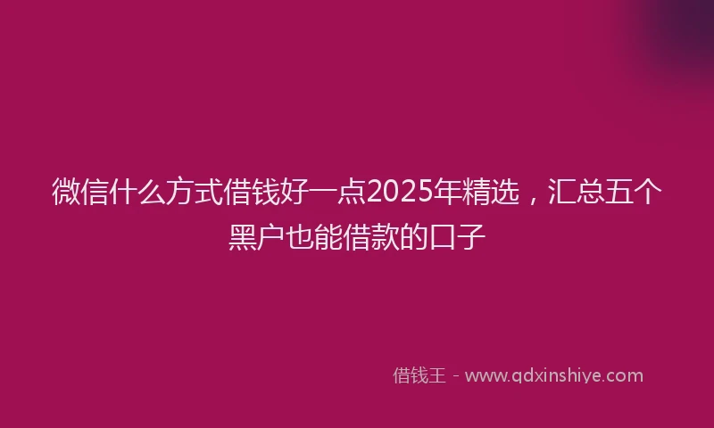 微信什么方式借钱好一点2025年精选，汇总五个黑户也能借款的口子