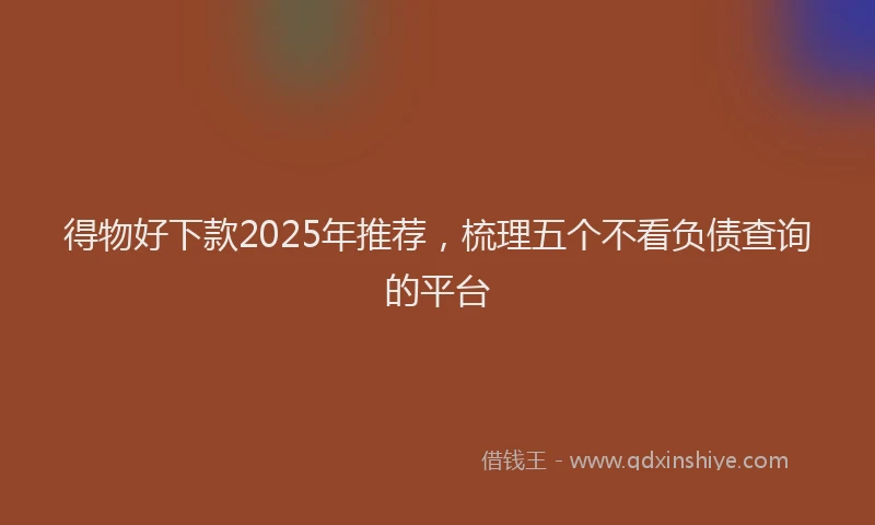 得物好下款2025年推荐，梳理五个不看负债查询的平台