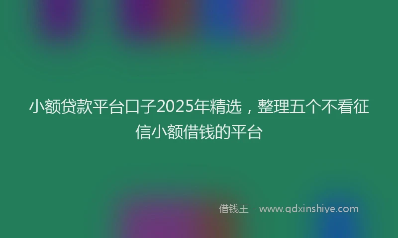 小额贷款平台口子2025年精选，整理五个不看征信小额借钱的平台