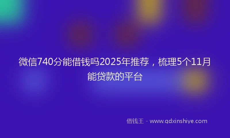 微信740分能借钱吗2025年推荐，梳理5个11月能贷款的平台