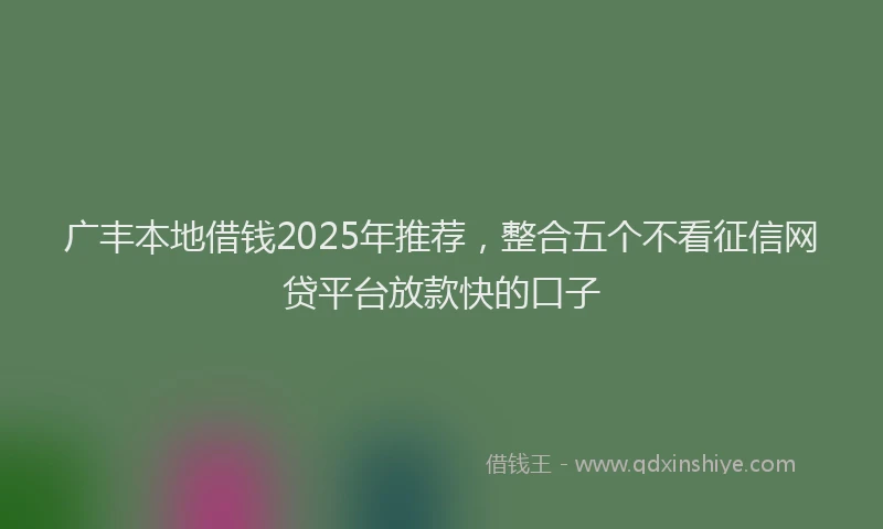 广丰本地借钱2025年推荐，整合五个不看征信网贷平台放款快的口子
