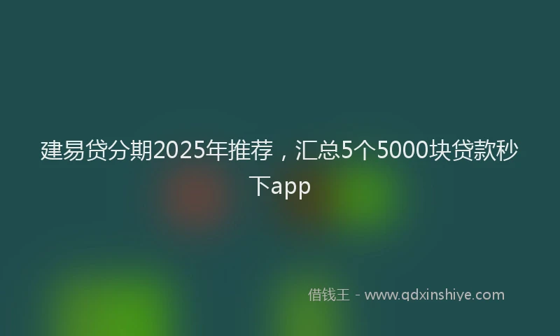 建易贷分期2025年推荐，汇总5个5000块贷款秒下app