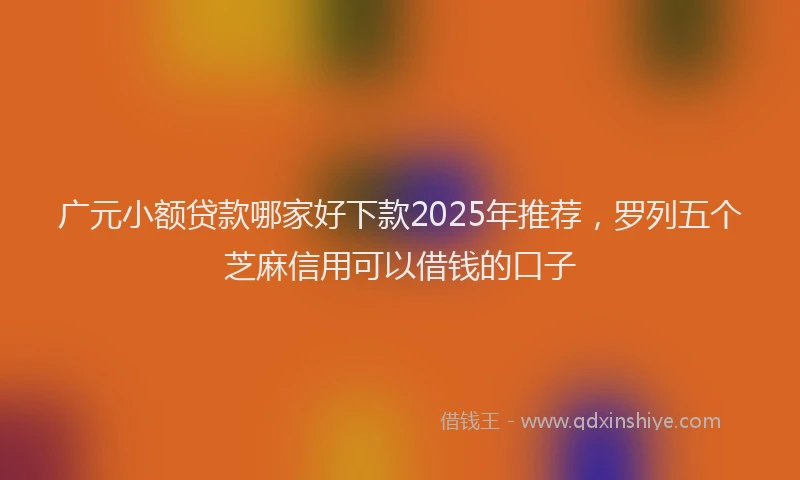 广元小额贷款哪家好下款2025年推荐，罗列五个芝麻信用可以借钱的口子