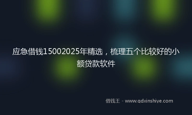 应急借钱15002025年精选，梳理五个比较好的小额贷款软件