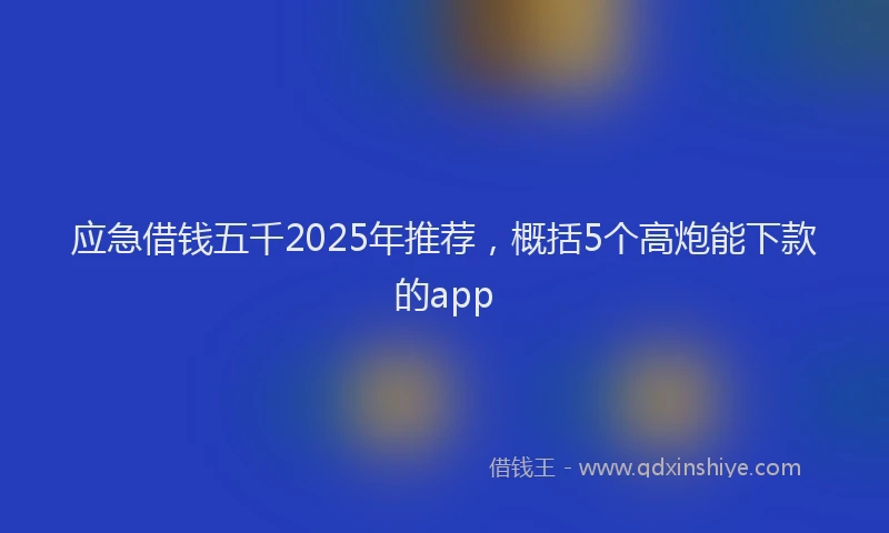 应急借钱五千2025年推荐，概括5个高炮能下款的app