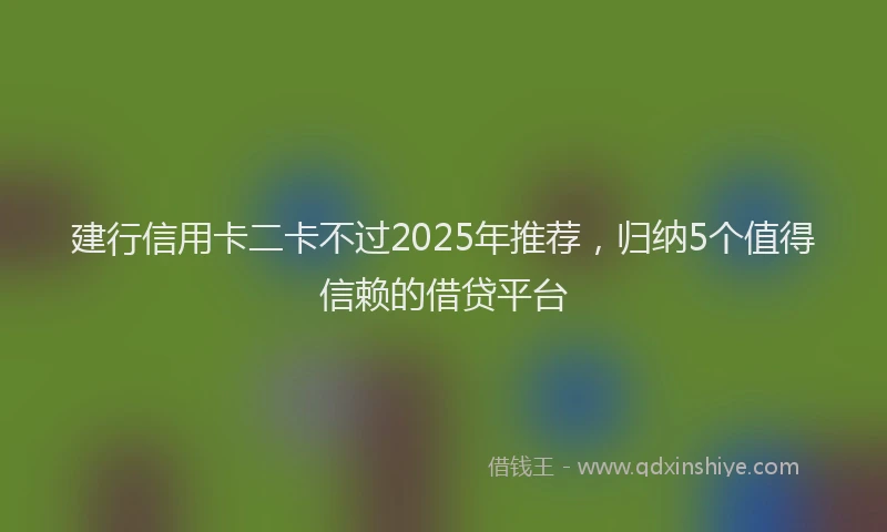 建行信用卡二卡不过2025年推荐，归纳5个值得信赖的借贷平台