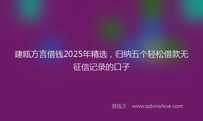 建瓯方言借钱2025年精选，归纳五个轻松借款无征信记录的口子