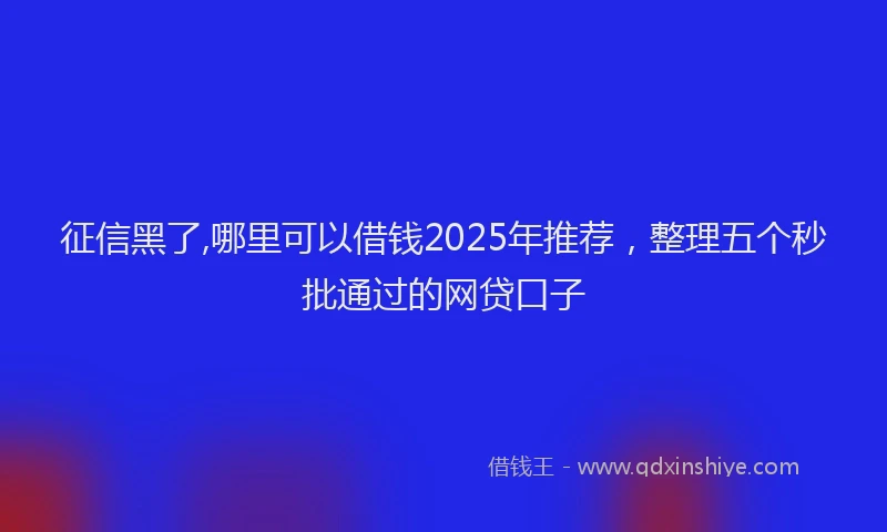 征信黑了,哪里可以借钱2025年推荐，整理五个秒批通过的网贷口子