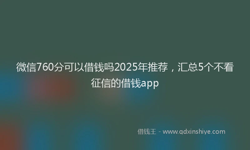 微信760分可以借钱吗2025年推荐，汇总5个不看征信的借钱app