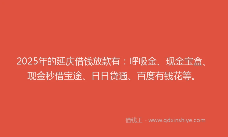 2025年的延庆借钱放款有：呼吸金、现金宝盒、现金秒借宝途、日日贷通、百度有钱花等。