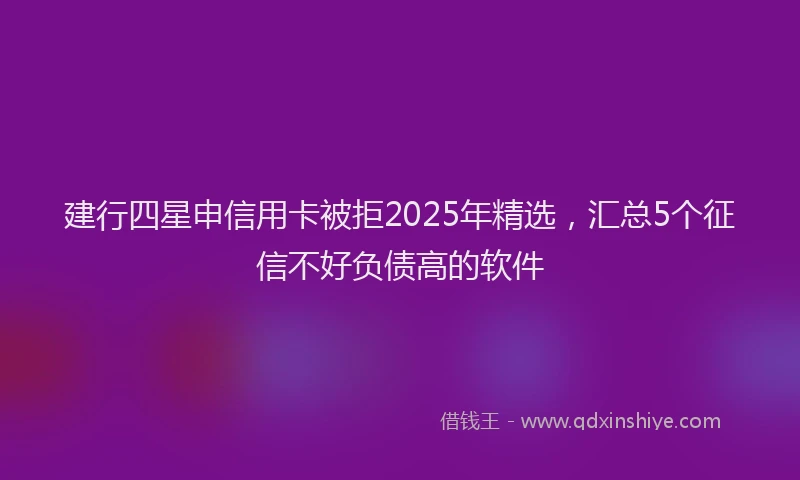 建行四星申信用卡被拒2025年精选，汇总5个征信不好负债高的软件