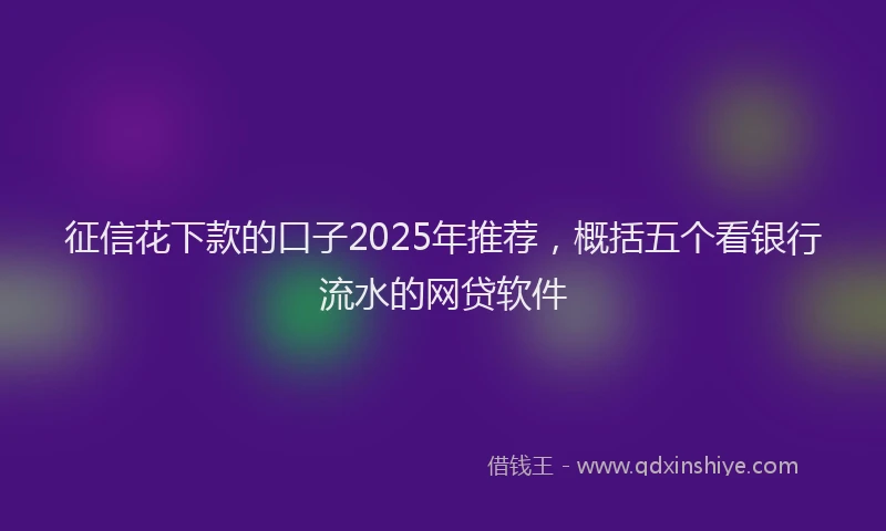 征信花下款的口子2025年推荐，概括五个看银行流水的网贷软件