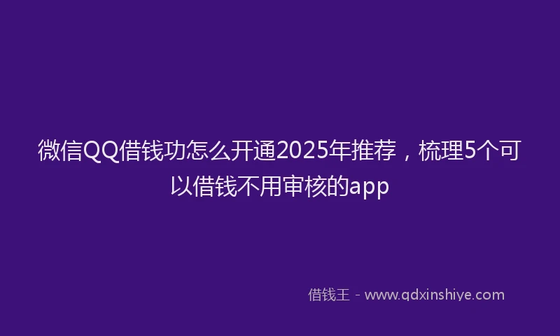 微信QQ借钱功怎么开通2025年推荐，梳理5个可以借钱不用审核的app