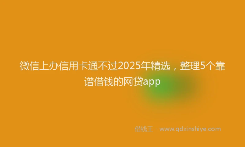 微信上办信用卡通不过2025年精选，整理5个靠谱借钱的网贷app