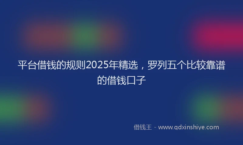 平台借钱的规则2025年精选，罗列五个比较靠谱的借钱口子