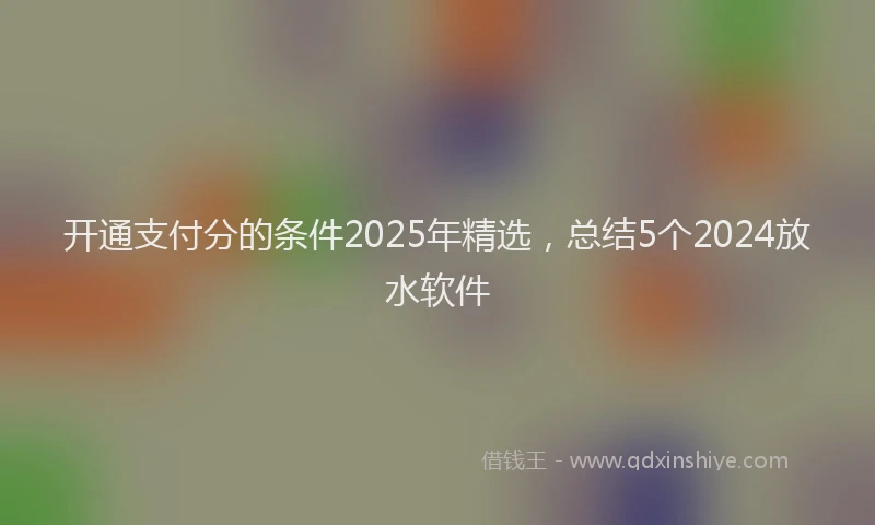 开通支付分的条件2025年精选，总结5个2024放水软件