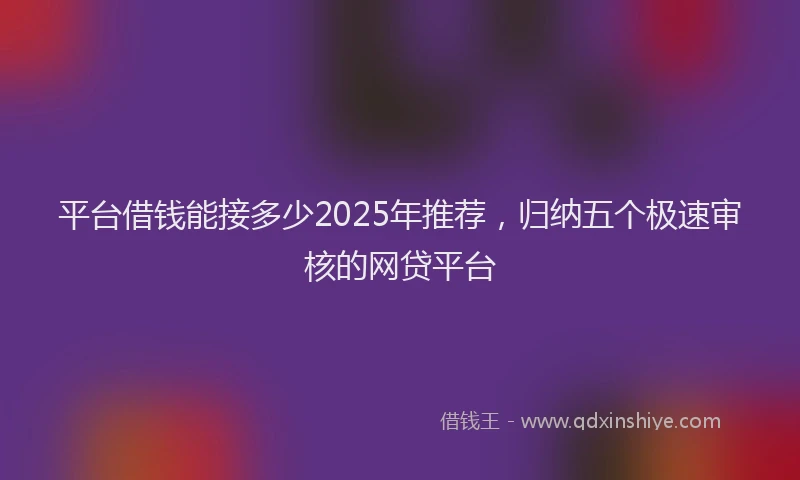 平台借钱能接多少2025年推荐，归纳五个极速审核的网贷平台
