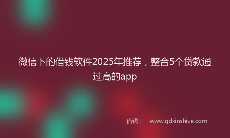 微信下的借钱软件2025年推荐，整合5个贷款通过高的app