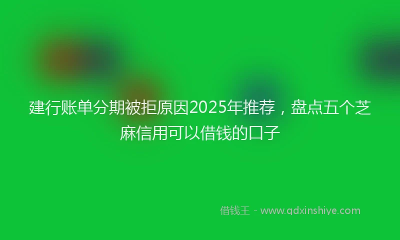 建行账单分期被拒原因2025年推荐，盘点五个芝麻信用可以借钱的口子