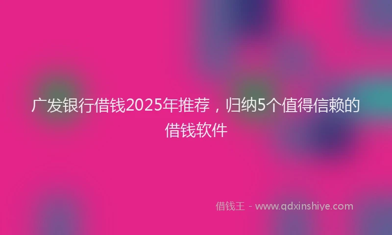 广发银行借钱2025年推荐，归纳5个值得信赖的借钱软件