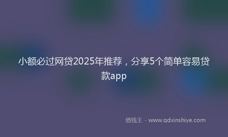 小额必过网贷2025年推荐，分享5个简单容易贷款app