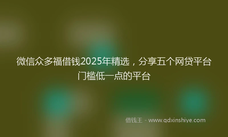微信众多福借钱2025年精选，分享五个网贷平台门槛低一点的平台