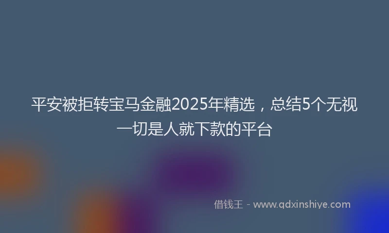 平安被拒转宝马金融2025年精选，总结5个无视一切是人就下款的平台