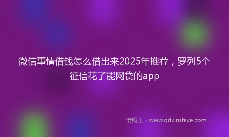 微信事情借钱怎么借出来2025年推荐，罗列5个征信花了能网贷的app