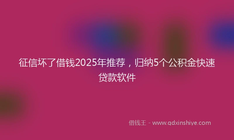 征信坏了借钱2025年推荐，归纳5个公积金快速贷款软件