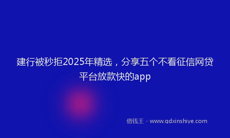 建行被秒拒2025年精选，分享五个不看征信网贷平台放款快的app