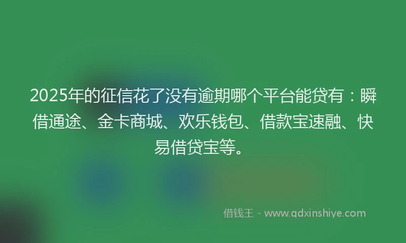 2025年的征信花了没有逾期哪个平台能贷有：瞬借通途、金卡商城、欢乐钱包、借款宝速融、快易借贷宝等。