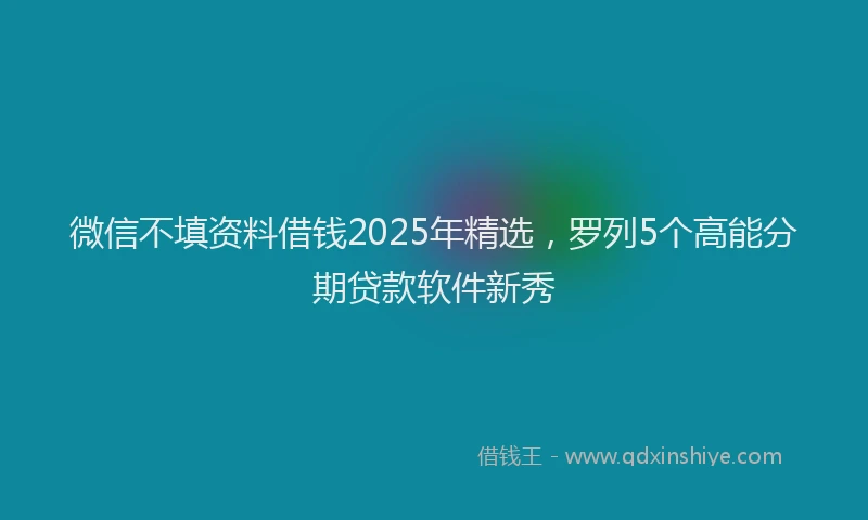 微信不填资料借钱2025年精选，罗列5个高能分期贷款软件新秀