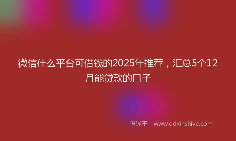 微信什么平台可借钱的2025年推荐，汇总5个12月能贷款的口子